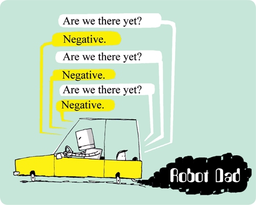 Robot Dad: Are we there yet? Negative.