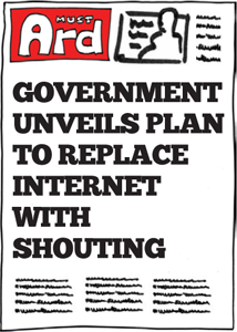 Headline: GOVERNMENT UNVEILS PLAN TO REPLACE INTERNET WITH SHOUTING